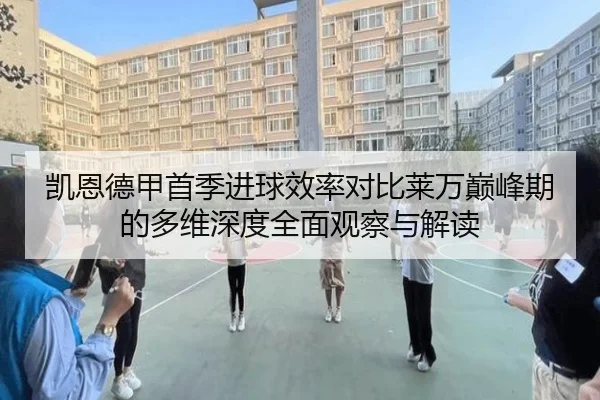 凯恩德甲首季进球效率对比莱万巅峰期的多维深度全面观察与解读