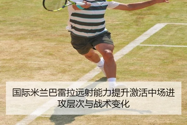 国际米兰巴雷拉远射能力提升激活中场进攻层次与战术变化