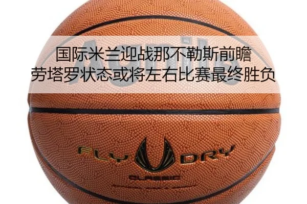 国际米兰迎战那不勒斯前瞻 劳塔罗状态或将左右比赛最终胜负